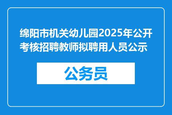 绵阳市机关幼儿园2025年公开考核招聘教师拟聘用人员公示