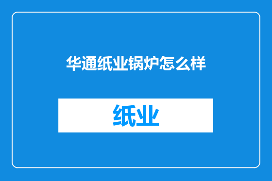 华通纸业锅炉怎么样