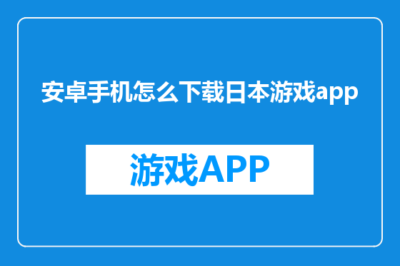 安卓手机怎么下载日本游戏app