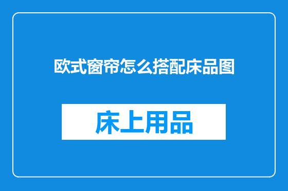 欧式窗帘怎么搭配床品图