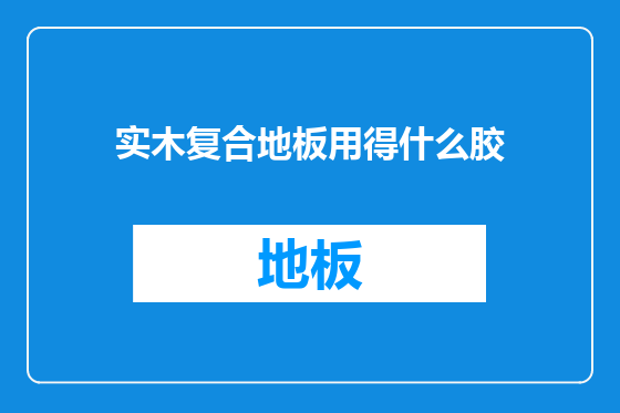 实木复合地板用得什么胶