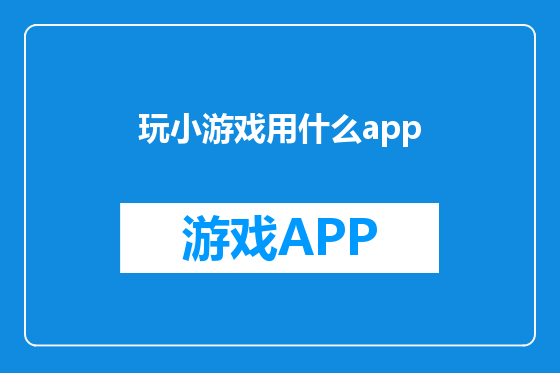 玩小游戏用什么app