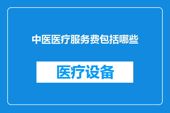 中医医疗服务费包括哪些