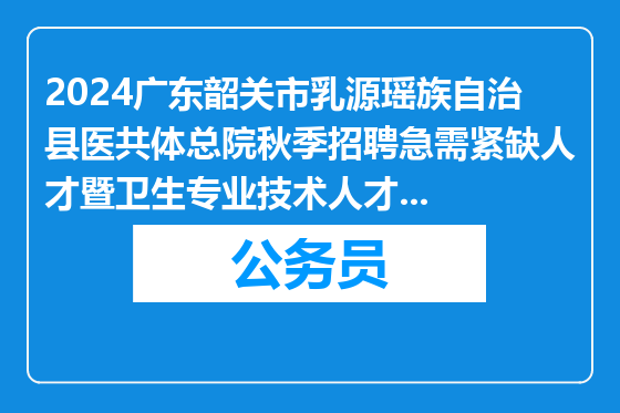 2024广东韶关市乳源瑶族自治县医共体总院秋季招聘急需紧缺人才暨卫生专业技术人才拟聘用公示