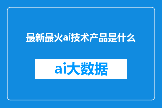 最新最火ai技术产品是什么