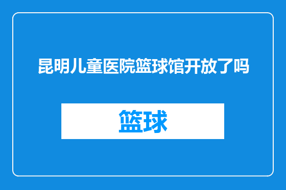 昆明儿童医院篮球馆开放了吗