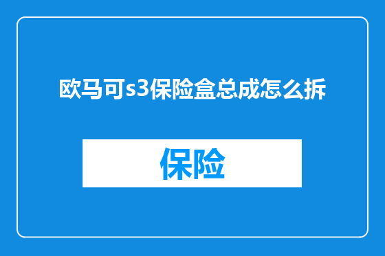 欧马可s3保险盒总成怎么拆