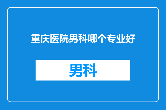 重庆医院男科哪个专业好
