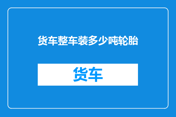 货车整车装多少吨轮胎