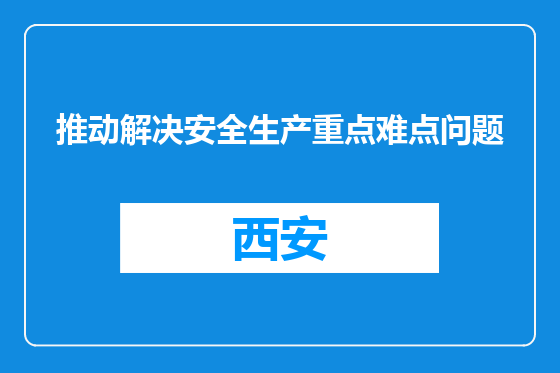 推动解决安全生产重点难点问题