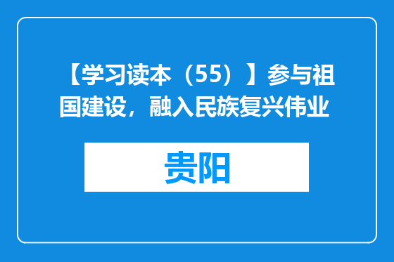 【学习读本（55）】参与祖国建设，融入民族复兴伟业