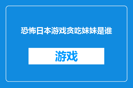 恐怖日本游戏贪吃妹妹是谁