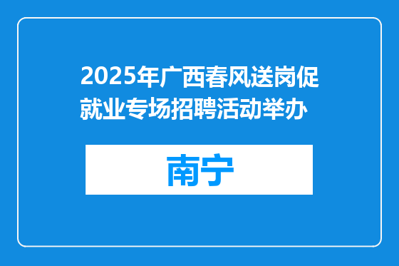 2025年广西春风送岗促就业专场招聘活动举办