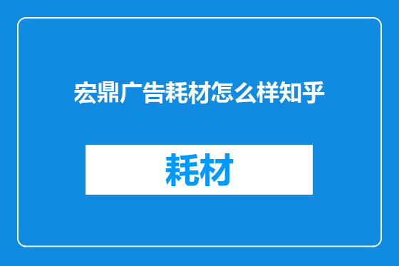 宏鼎广告耗材怎么样知乎