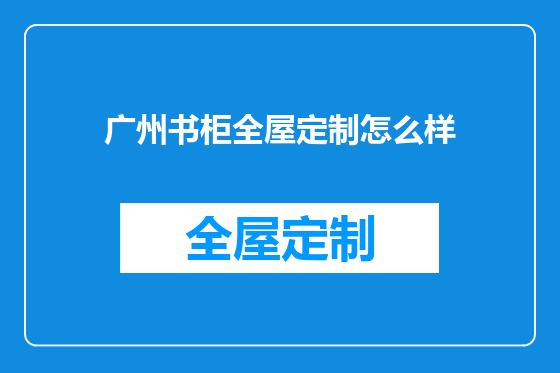 广州书柜全屋定制怎么样