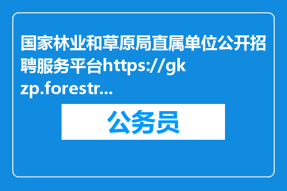 国家林业和草原局直属单位公开招聘服务平台https://gkzp.forestry.gov.cn/LYJBM/xxfw/portal/index.jsp