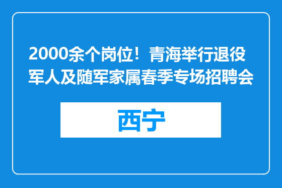 2000余个岗位！青海举行退役军人及随军家属春季专场招聘会
