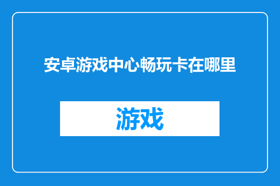 安卓游戏中心畅玩卡在哪里