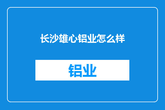 长沙雄心铝业怎么样