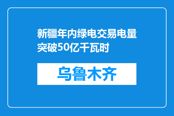 新疆年内绿电交易电量突破50亿千瓦时