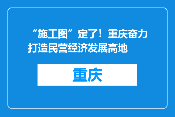 “施工图”定了！重庆奋力打造民营经济发展高地