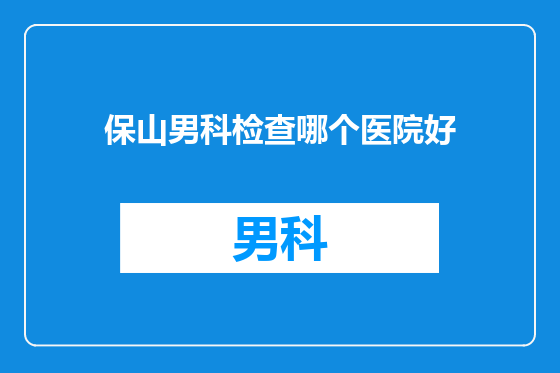 保山男科检查哪个医院好