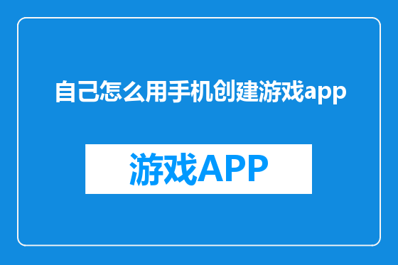 自己怎么用手机创建游戏app