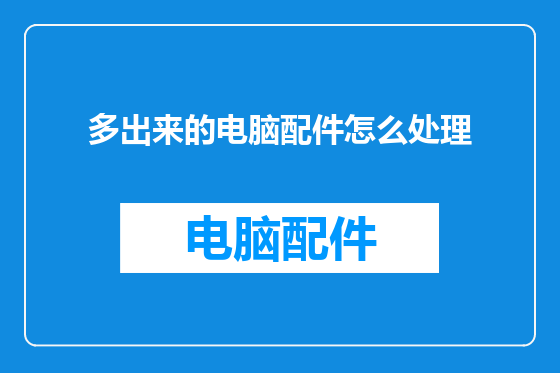 多出来的电脑配件怎么处理