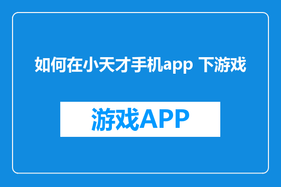 如何在小天才手机app 下游戏