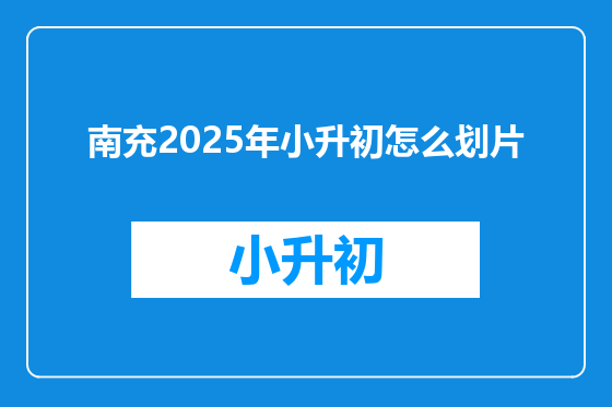 南充2025年小升初怎么划片
