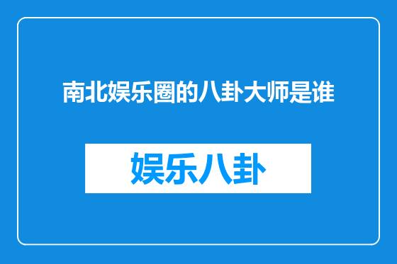 南北娱乐圈的八卦大师是谁