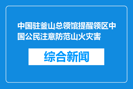 中国驻釜山总领馆提醒领区中国公民注意防范山火灾害