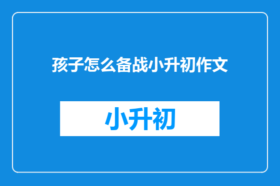 孩子怎么备战小升初作文