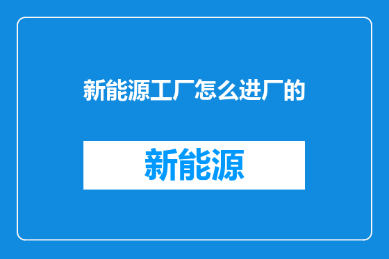 新能源工厂怎么进厂的