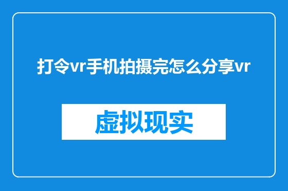 打令vr手机拍摄完怎么分享vr