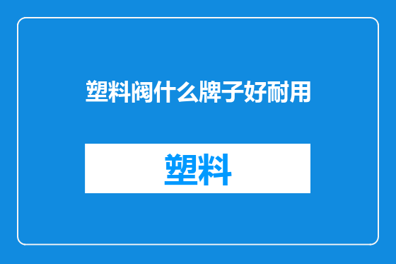 塑料阀什么牌子好耐用