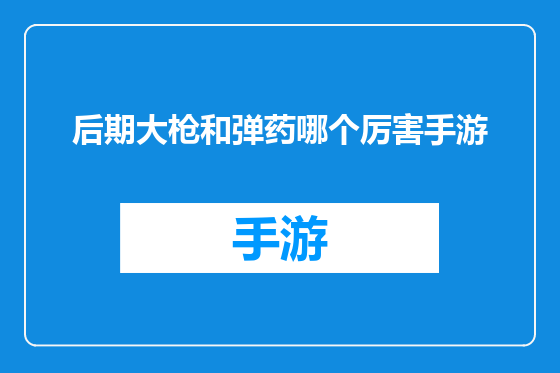 后期大枪和弹药哪个厉害手游