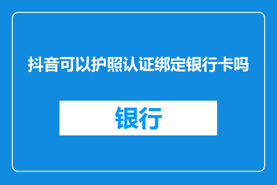 抖音可以护照认证绑定银行卡吗