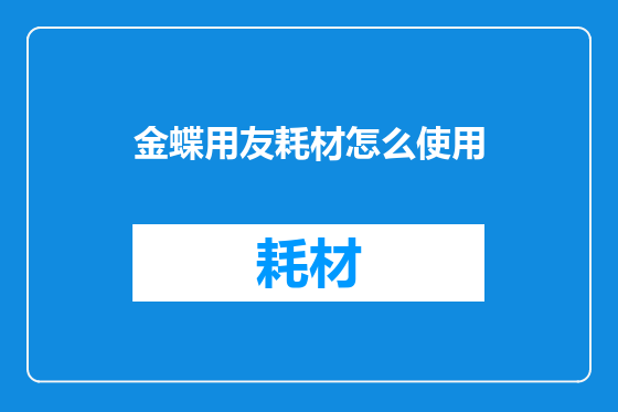 金蝶用友耗材怎么使用