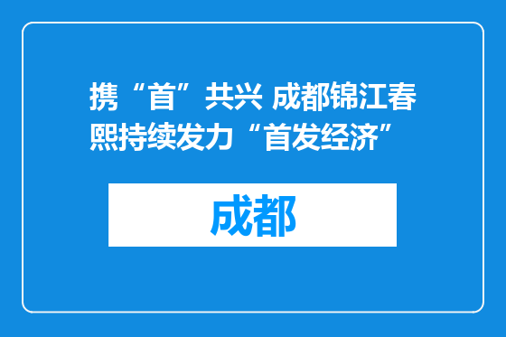 携“首”共兴 成都锦江春熙持续发力“首发经济”