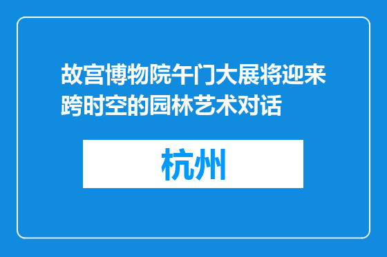 故宫博物院午门大展将迎来跨时空的园林艺术对话