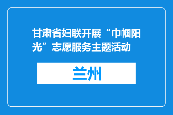 甘肃省妇联开展“巾帼阳光”志愿服务主题活动
