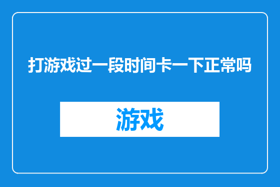 打游戏过一段时间卡一下正常吗