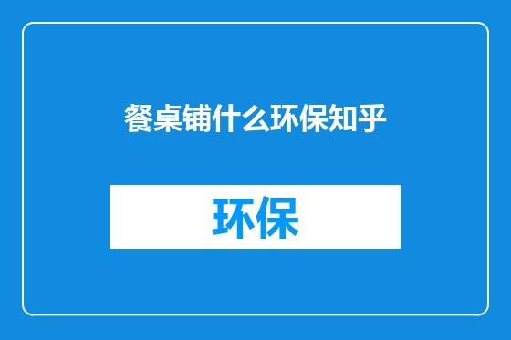 餐桌铺什么环保知乎