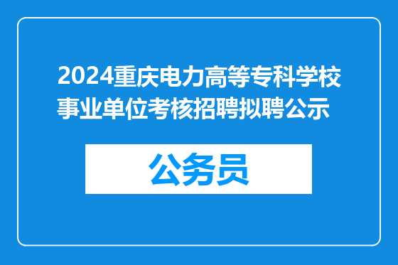2024重庆电力高等专科学校事业单位考核招聘拟聘公示