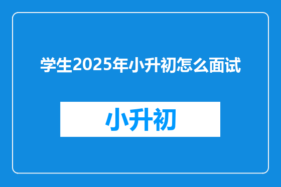 学生2025年小升初怎么面试