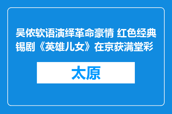 吴侬软语演绎革命豪情 红色经典锡剧《英雄儿女》在京获满堂彩