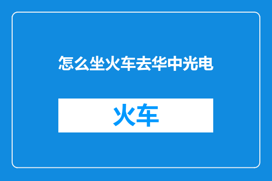怎么坐火车去华中光电