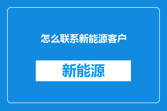 怎么联系新能源客户