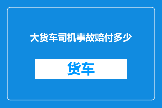 大货车司机事故赔付多少